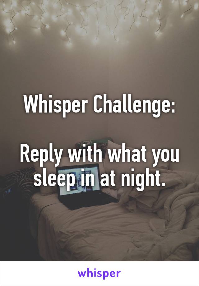 Whisper Challenge:

Reply with what you sleep in at night.