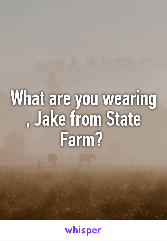 What are you wearing , Jake from State Farm? 