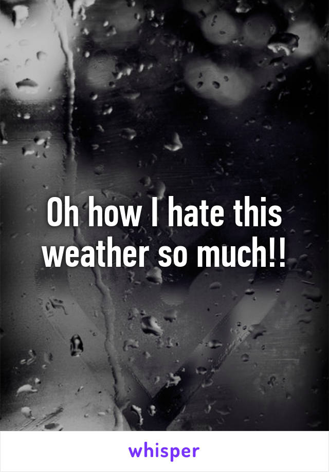 Oh how I hate this weather so much!!