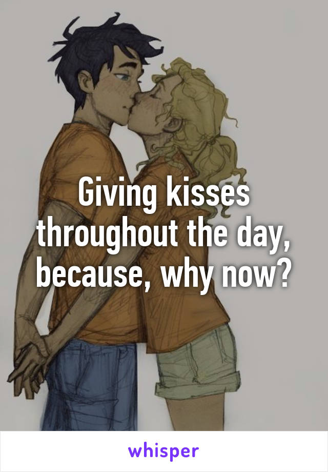 Giving kisses throughout the day, because, why now?