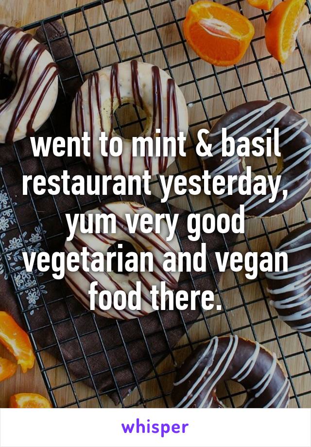 went to mint & basil restaurant yesterday, yum very good vegetarian and vegan food there.