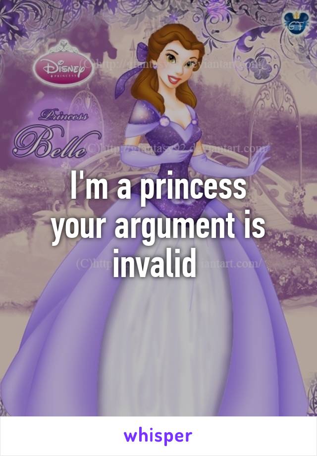 I'm a princess
your argument is invalid 