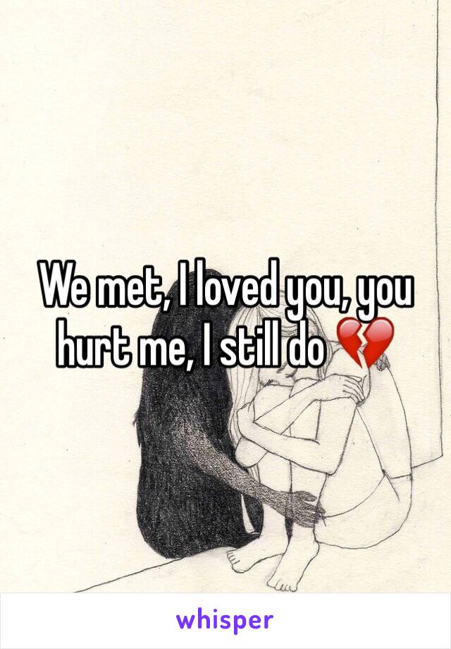 We met, I loved you, you hurt me, I still do 💔