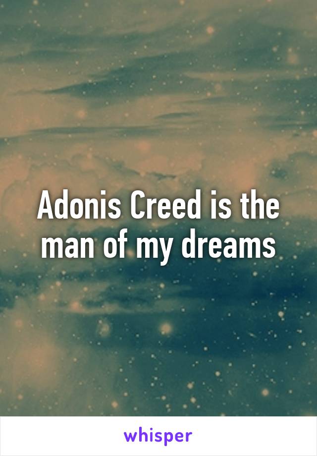 Adonis Creed is the man of my dreams