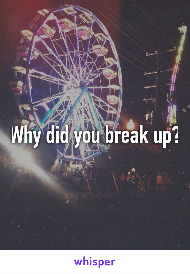 Why did you break up?