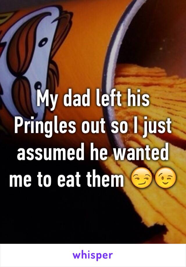 My dad left his Pringles out so I just assumed he wanted me to eat them 😏😉