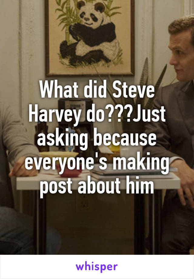 What did Steve Harvey do???Just asking because everyone's making post about him