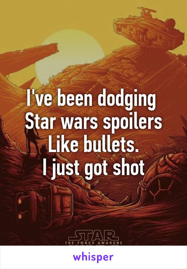 I've been dodging 
Star wars spoilers
Like bullets.
I just got shot