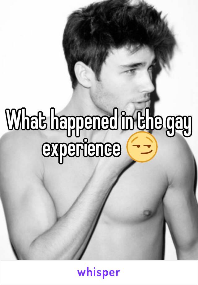 What happened in the gay experience 😏