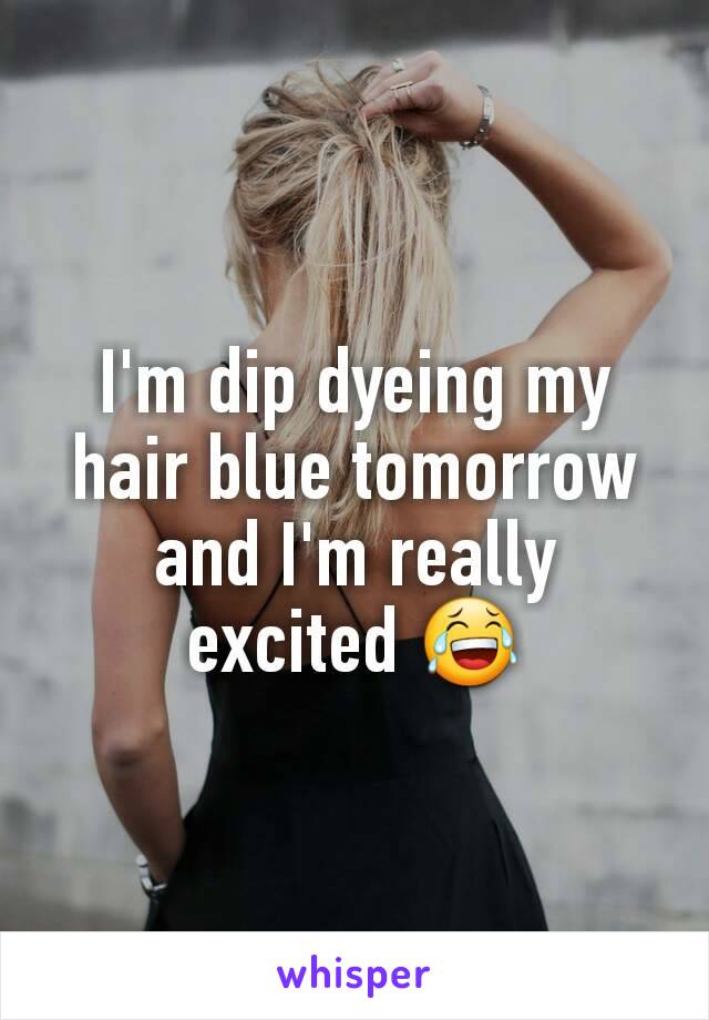 I'm dip dyeing my hair blue tomorrow and I'm really excited 😂