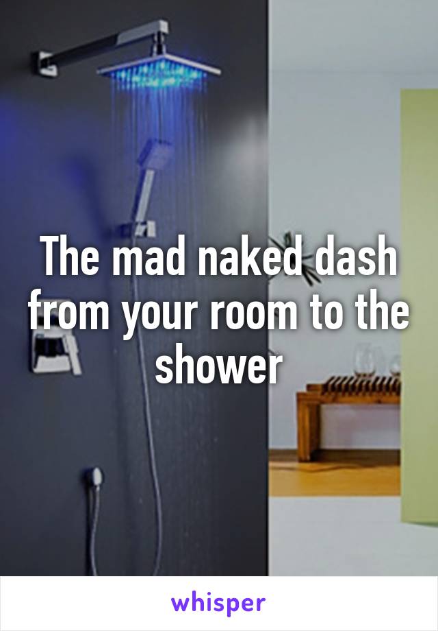 The mad naked dash from your room to the shower