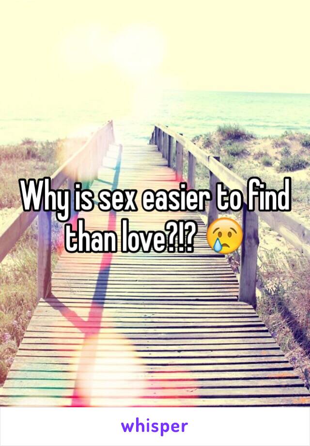 Why is sex easier to find than love?!? 😢