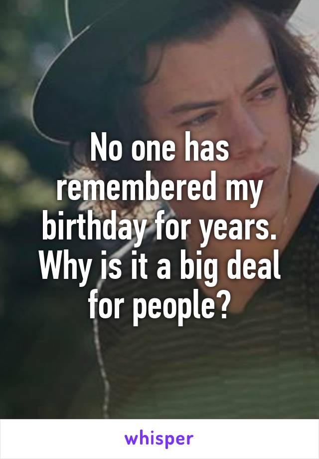 No one has remembered my birthday for years. Why is it a big deal for people?