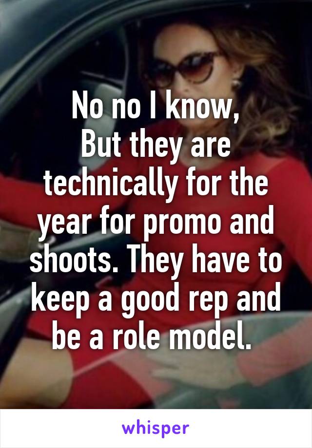 No no I know,
But they are technically for the year for promo and shoots. They have to keep a good rep and be a role model. 