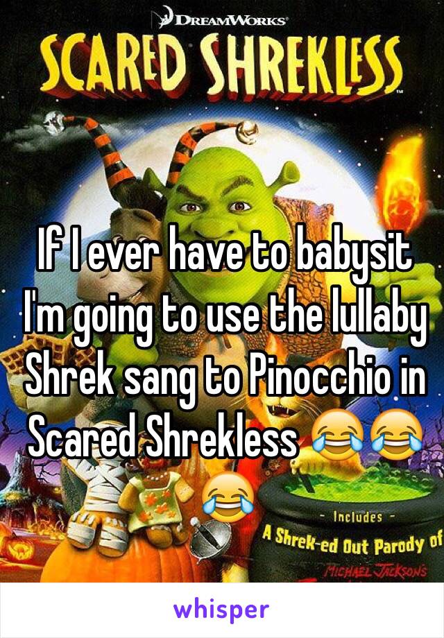 If I ever have to babysit I'm going to use the lullaby Shrek sang to Pinocchio in Scared Shrekless 😂😂😂  