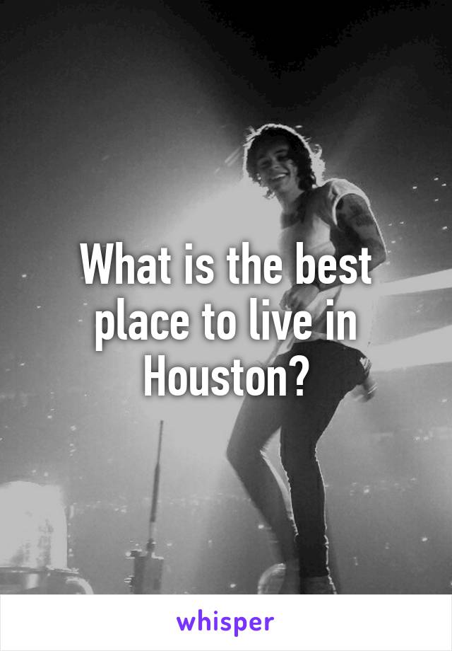 What is the best place to live in Houston?