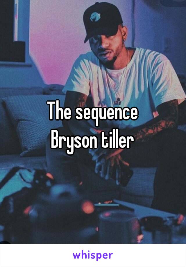 The sequence
Bryson tiller