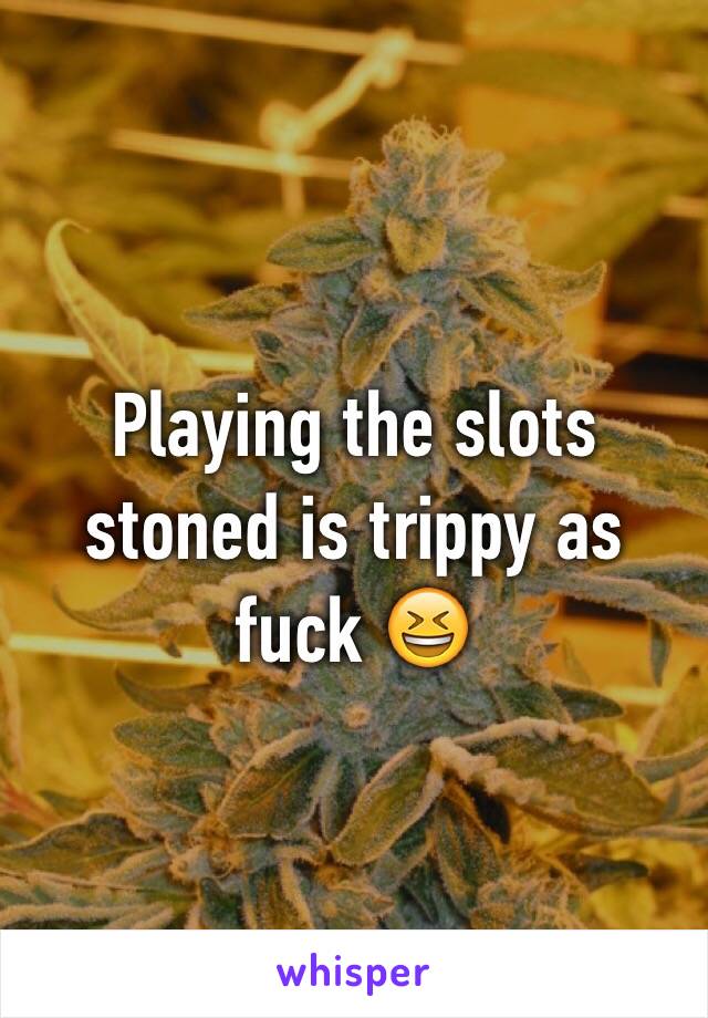 Playing the slots stoned is trippy as fuck 😆