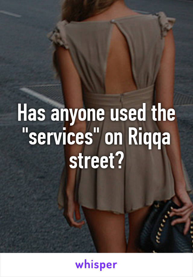 Has anyone used the "services" on Riqqa street?