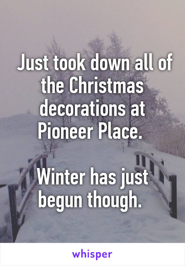  Just took down all of the Christmas decorations at Pioneer Place. 

Winter has just begun though. 