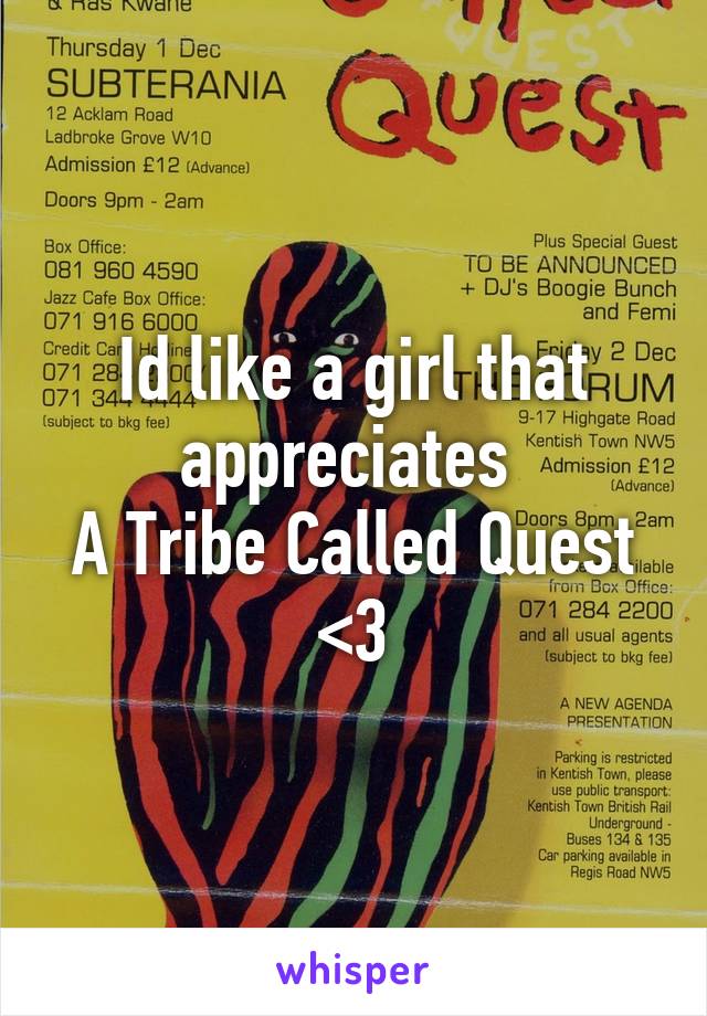 Id like a girl that appreciates 
A Tribe Called Quest <3