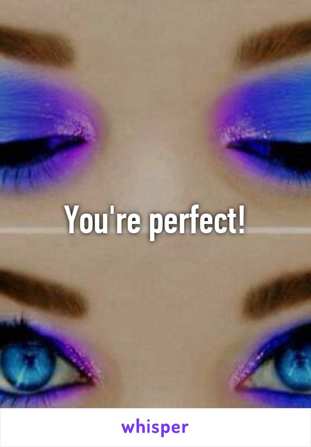 You're perfect!