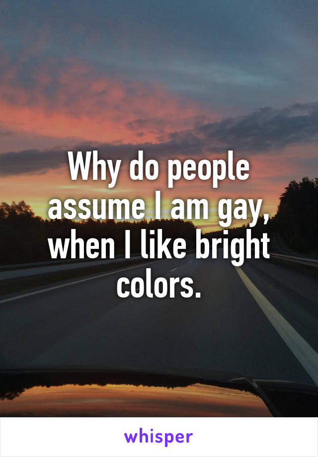 Why do people assume I am gay, when I like bright colors.