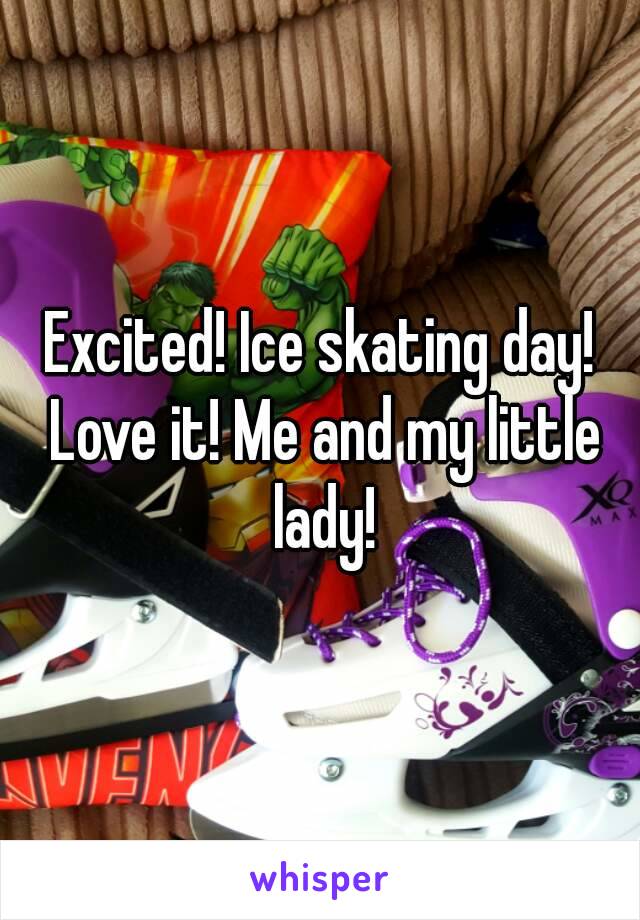 Excited! Ice skating day! Love it! Me and my little lady!