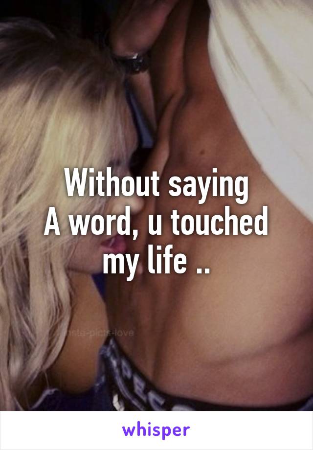 Without saying
A word, u touched my life ..