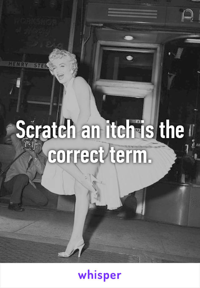 Scratch an itch is the correct term.