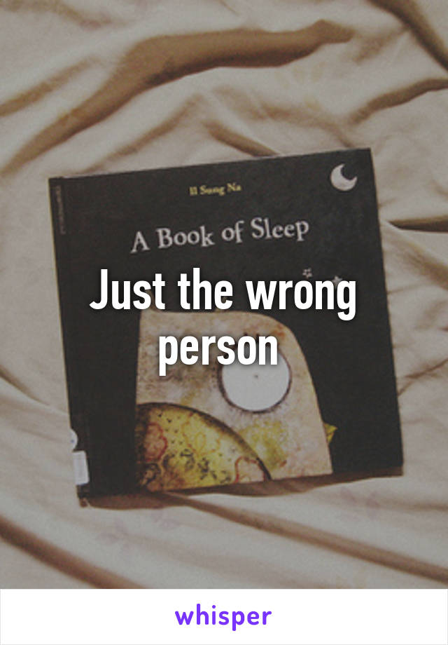 Just the wrong person 