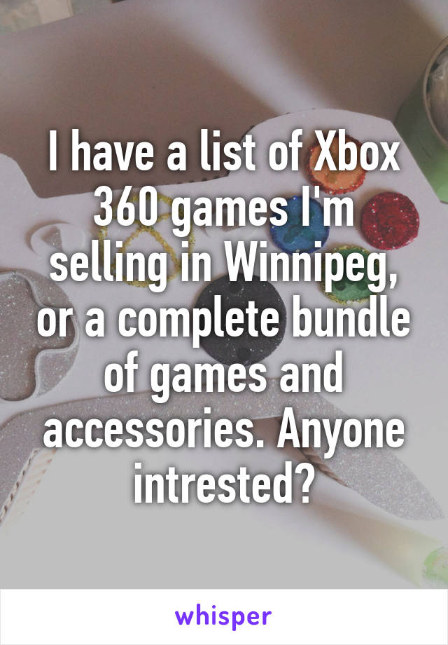 I have a list of Xbox 360 games I'm selling in Winnipeg, or a complete bundle of games and accessories. Anyone intrested?