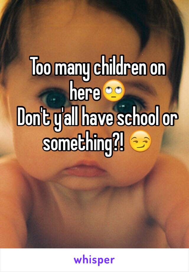 Too many children on here🙄
Don't y'all have school or something?! 😏