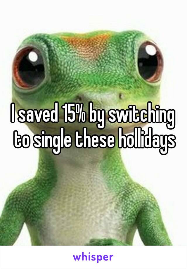 I saved 15% by switching to single these hollidays