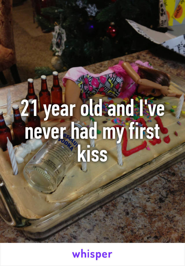 21 year old and I've never had my first kiss