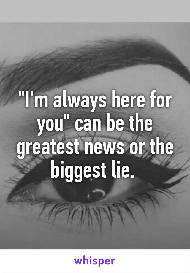 "I'm always here for you" can be the greatest news or the biggest lie. 