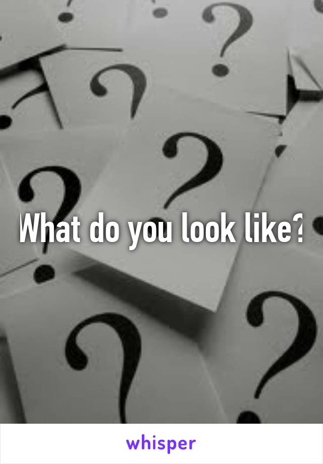 What do you look like?