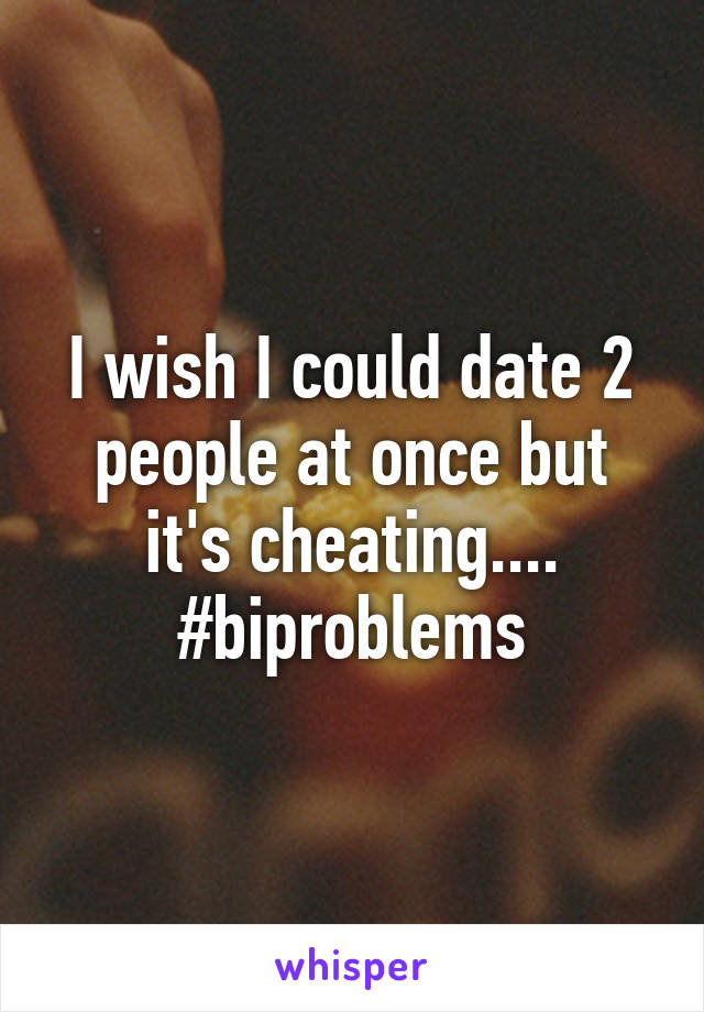 I wish I could date 2 people at once but it's cheating....
#biproblems