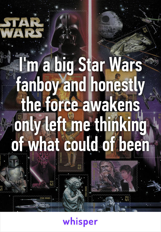 I'm a big Star Wars fanboy and honestly the force awakens only left me thinking of what could of been 