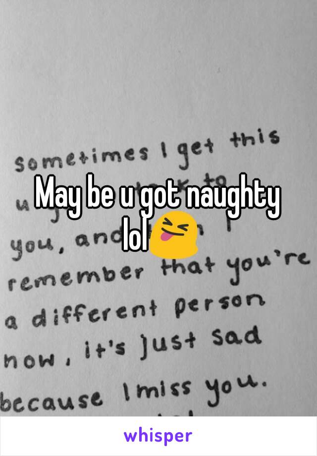 May be u got naughty lol😝