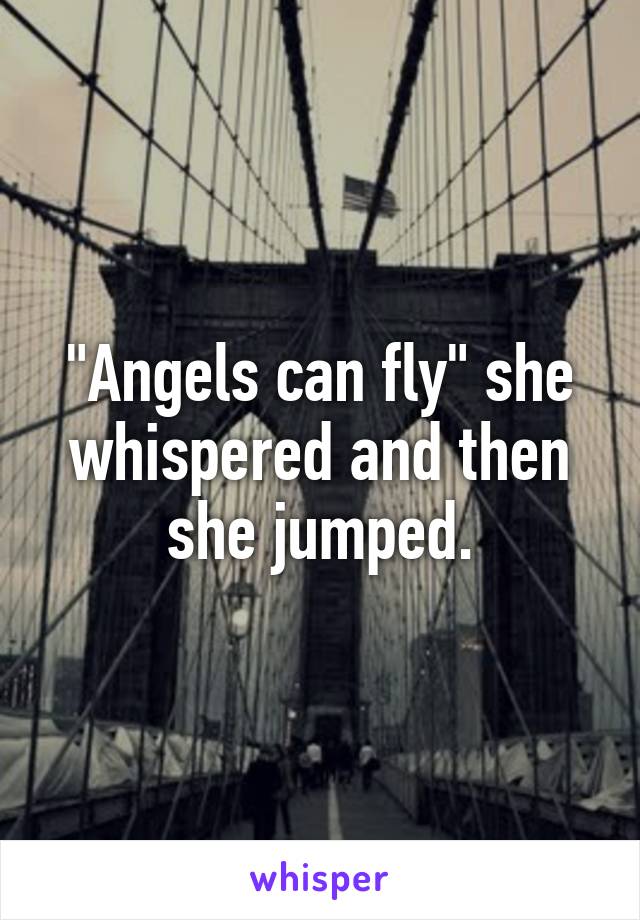 "Angels can fly" she whispered and then she jumped.