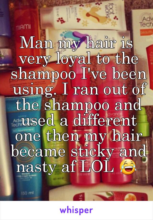 Man my hair is very loyal to the shampoo I've been using. I ran out of the shampoo and used a different one then my hair became sticky and nasty af LOL 😂 