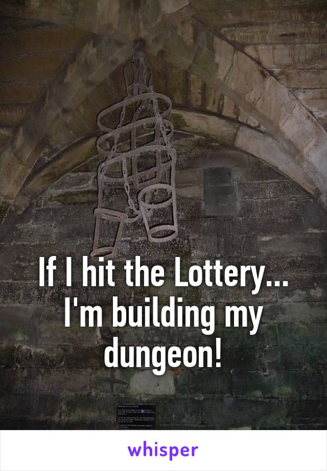 




If I hit the Lottery...
I'm building my dungeon!
