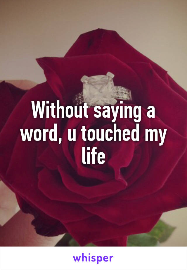 Without saying a word, u touched my life