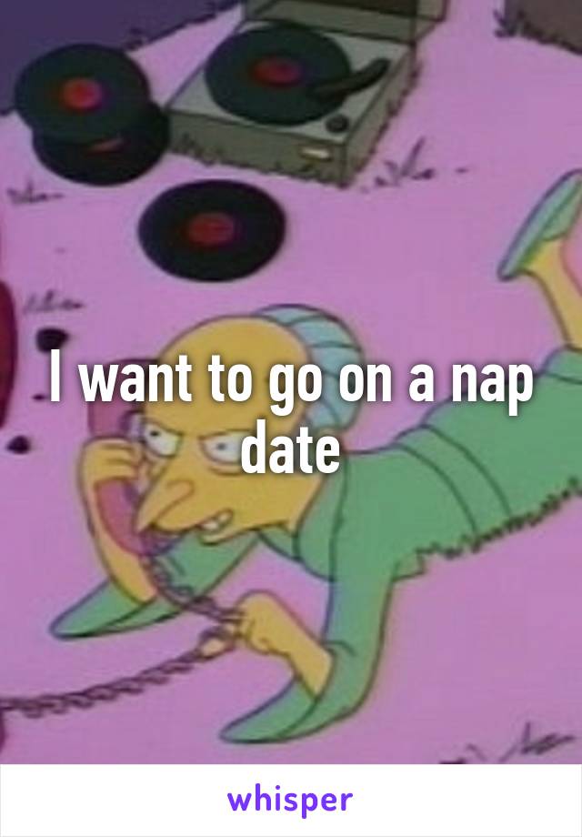 I want to go on a nap date