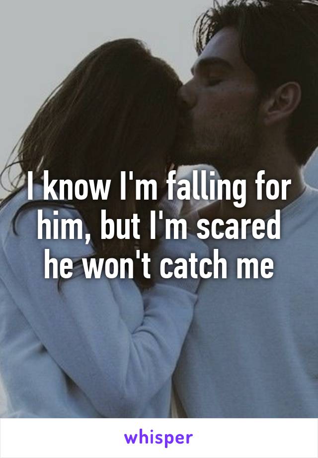 I know I'm falling for him, but I'm scared he won't catch me