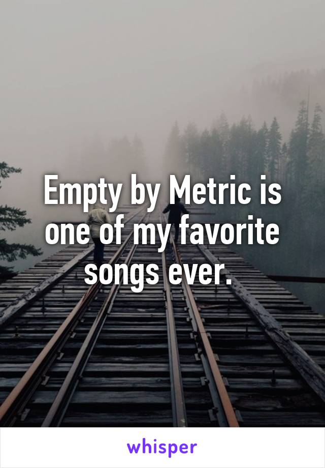 Empty by Metric is one of my favorite songs ever. 