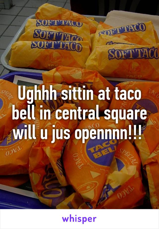 Ughhh sittin at taco bell in central square will u jus opennnn!!! 