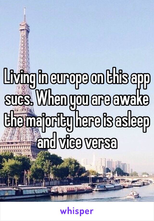 Living in europe on this app sucs. When you are awake the majority here is asleep and vice versa