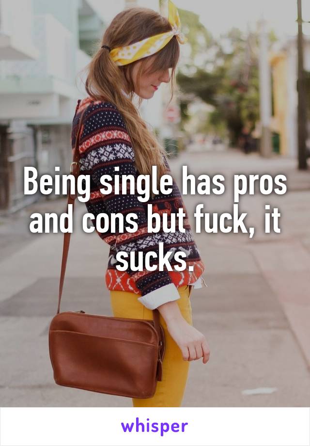 Being single has pros and cons but fuck, it sucks.